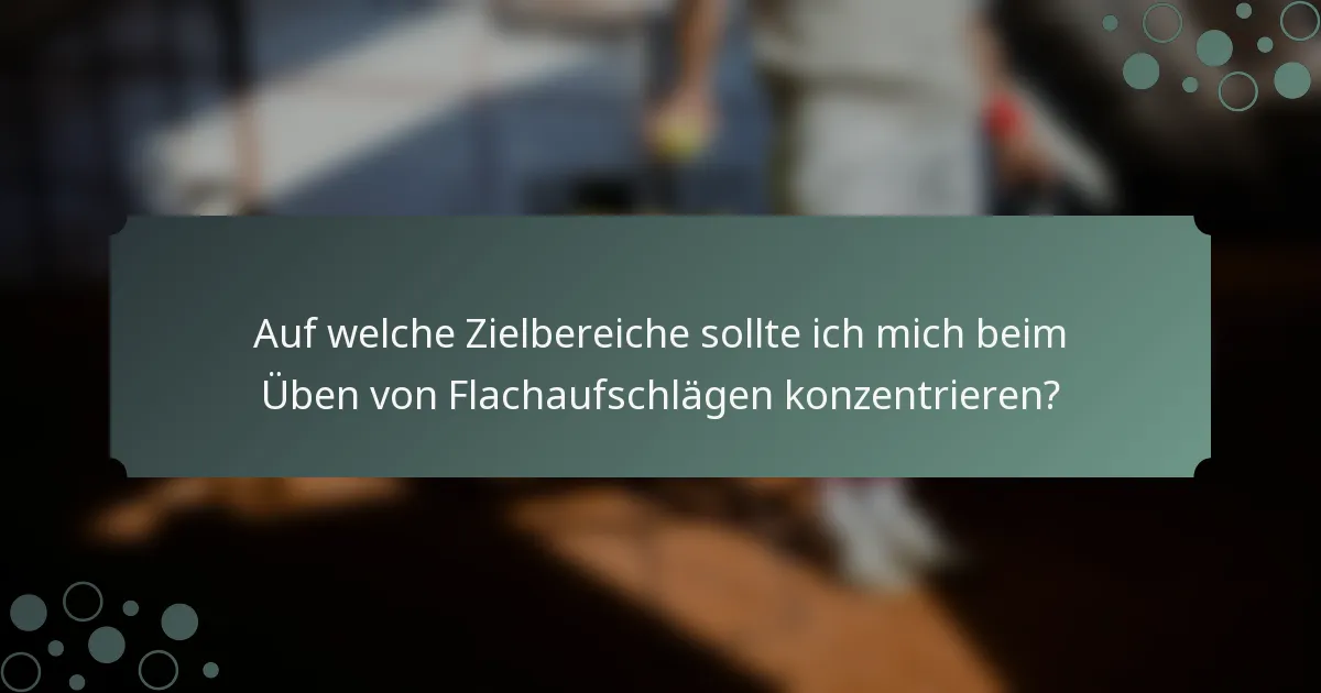 Auf welche Zielbereiche sollte ich mich beim Üben von Flachaufschlägen konzentrieren?