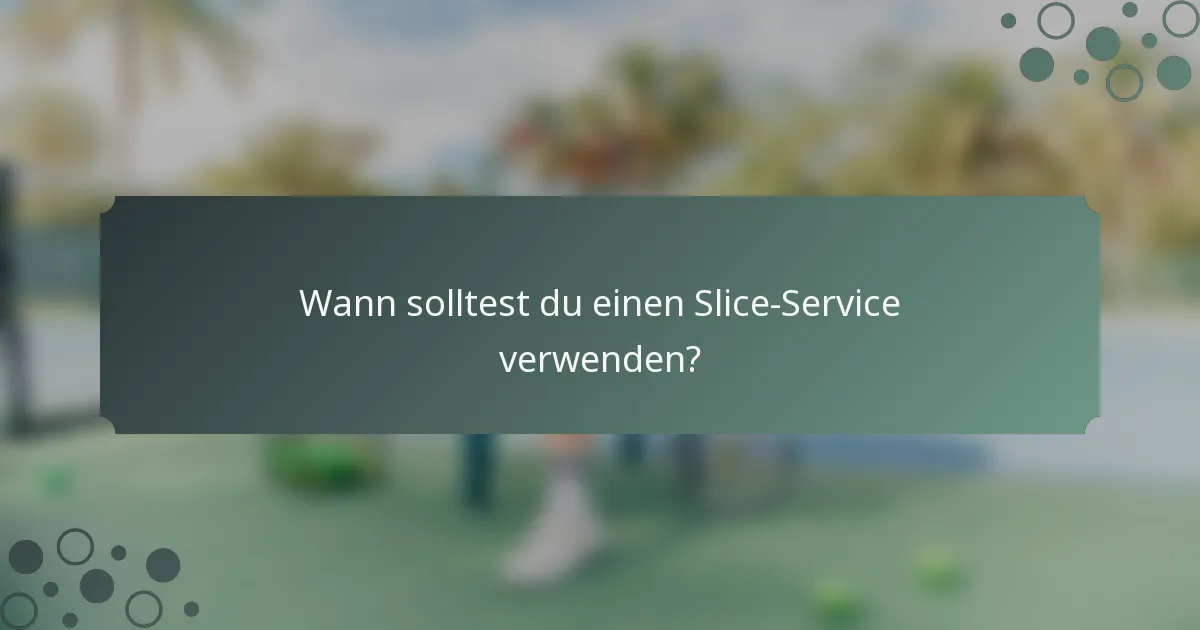 Wann solltest du einen Slice-Service verwenden?