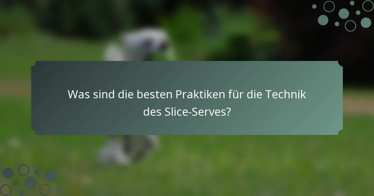 Was sind die besten Praktiken für die Technik des Slice-Serves?