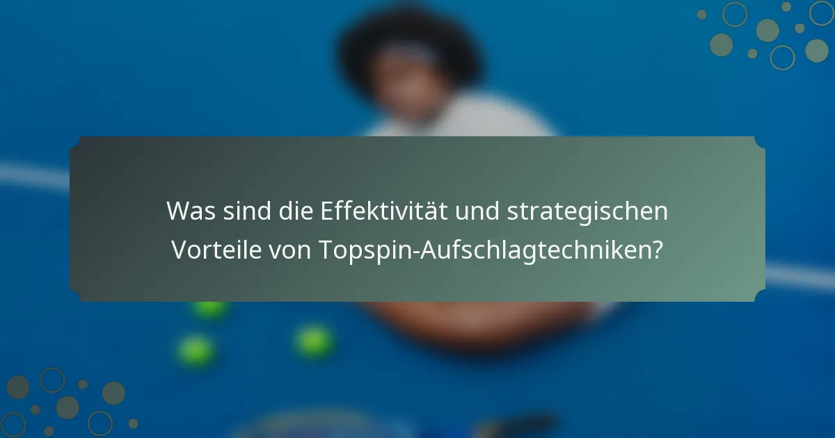 Was sind die Effektivität und strategischen Vorteile von Topspin-Aufschlagtechniken?