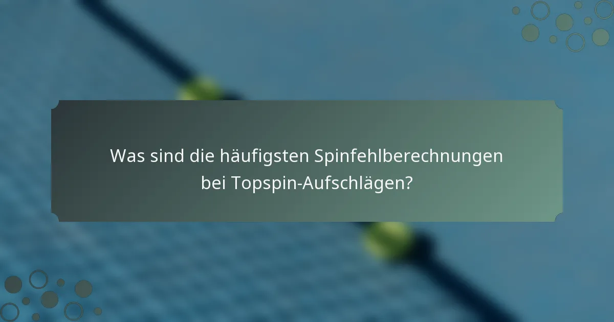 Was sind die häufigsten Spinfehlberechnungen bei Topspin-Aufschlägen?