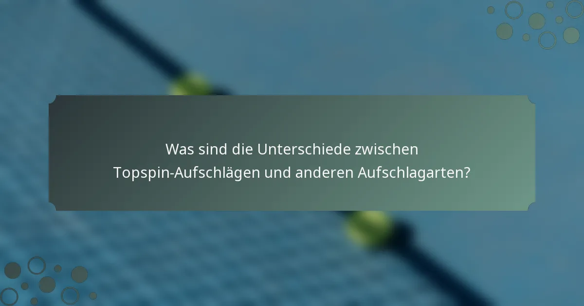 Was sind die Unterschiede zwischen Topspin-Aufschlägen und anderen Aufschlagarten?