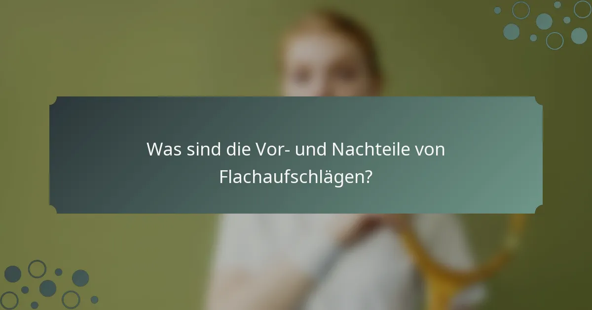 Was sind die Vor- und Nachteile von Flachaufschlägen?