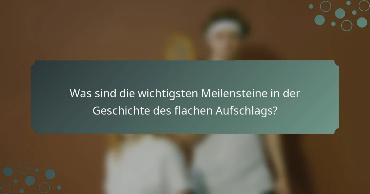 Was sind die wichtigsten Meilensteine in der Geschichte des flachen Aufschlags?