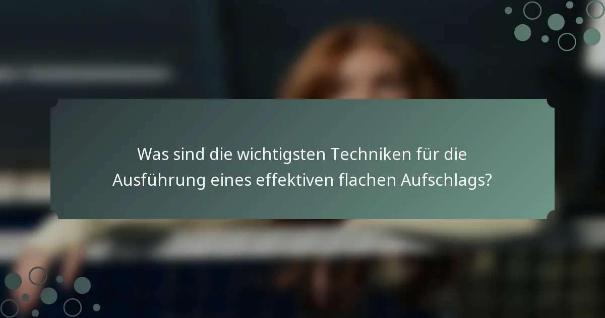 Was sind die wichtigsten Techniken für die Ausführung eines effektiven flachen Aufschlags?