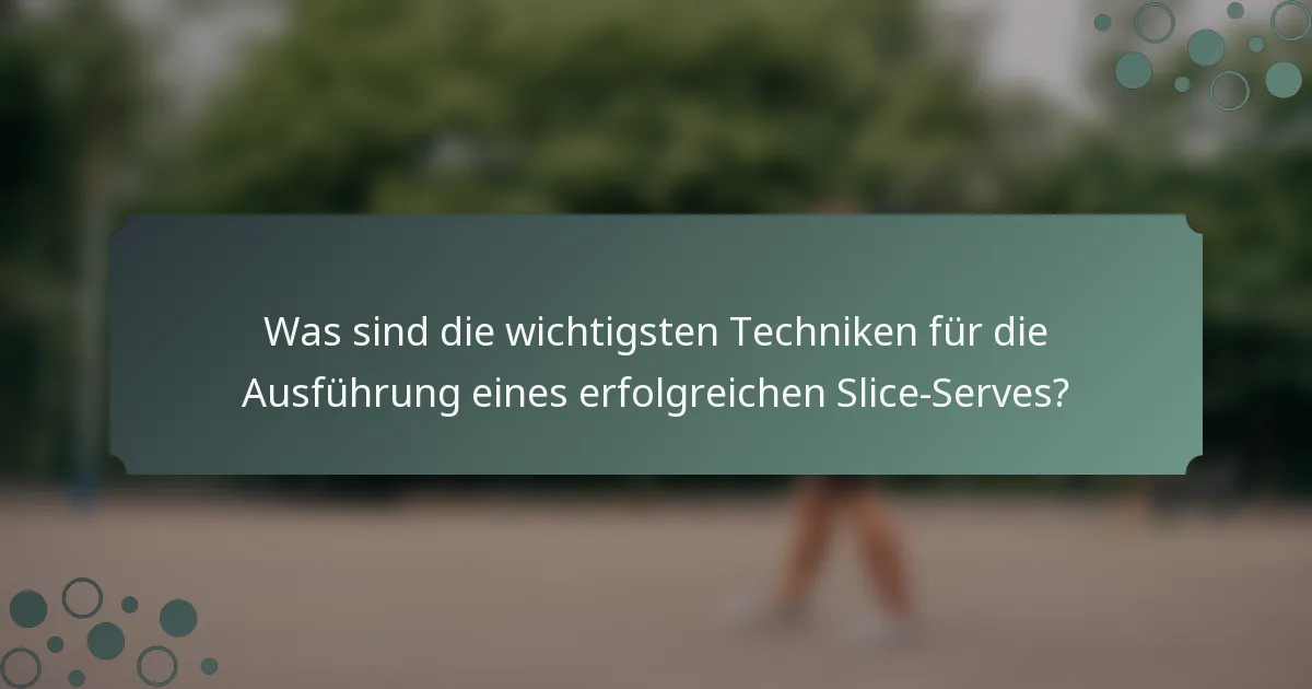 Was sind die wichtigsten Techniken für die Ausführung eines erfolgreichen Slice-Serves?