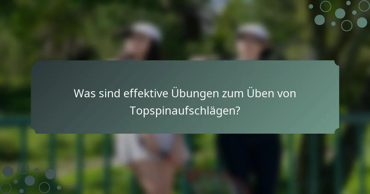 Was sind effektive Übungen zum Üben von Topspinaufschlägen?