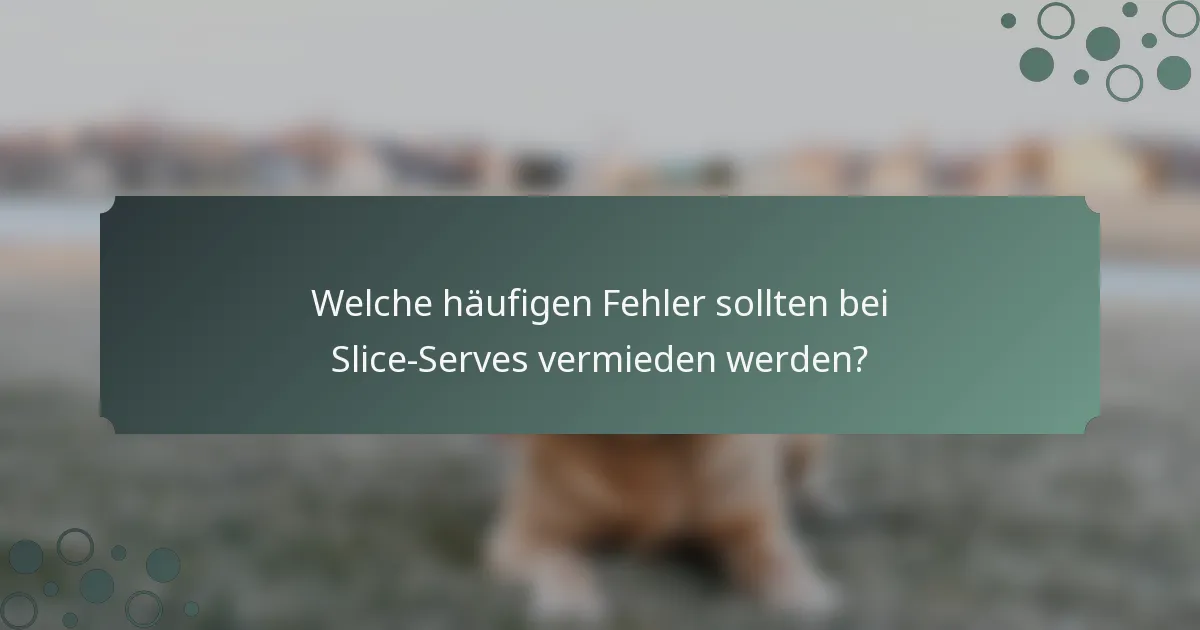 Welche häufigen Fehler sollten bei Slice-Serves vermieden werden?