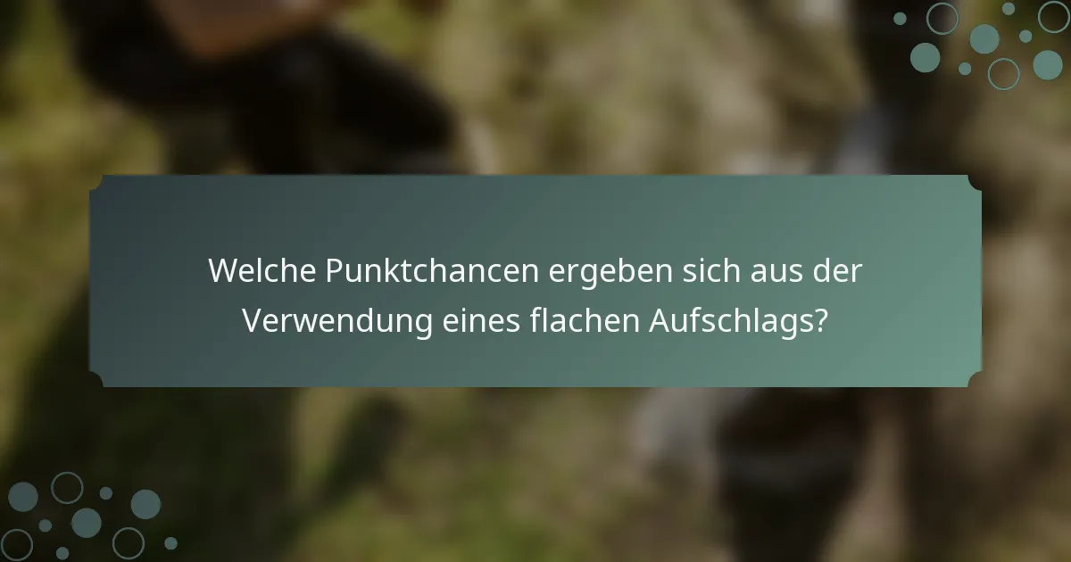 Welche Punktchancen ergeben sich aus der Verwendung eines flachen Aufschlags?