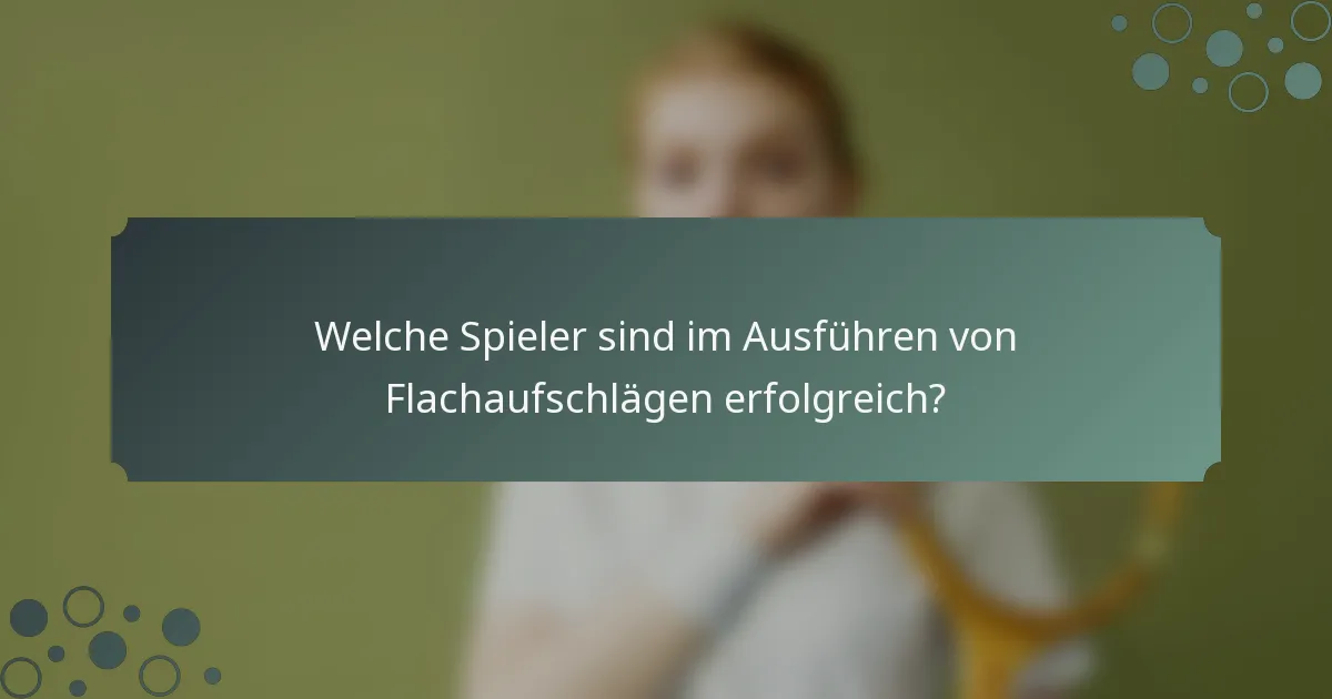 Welche Spieler sind im Ausführen von Flachaufschlägen erfolgreich?