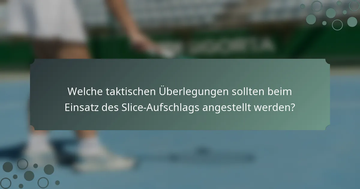 Welche taktischen Überlegungen sollten beim Einsatz des Slice-Aufschlags angestellt werden?