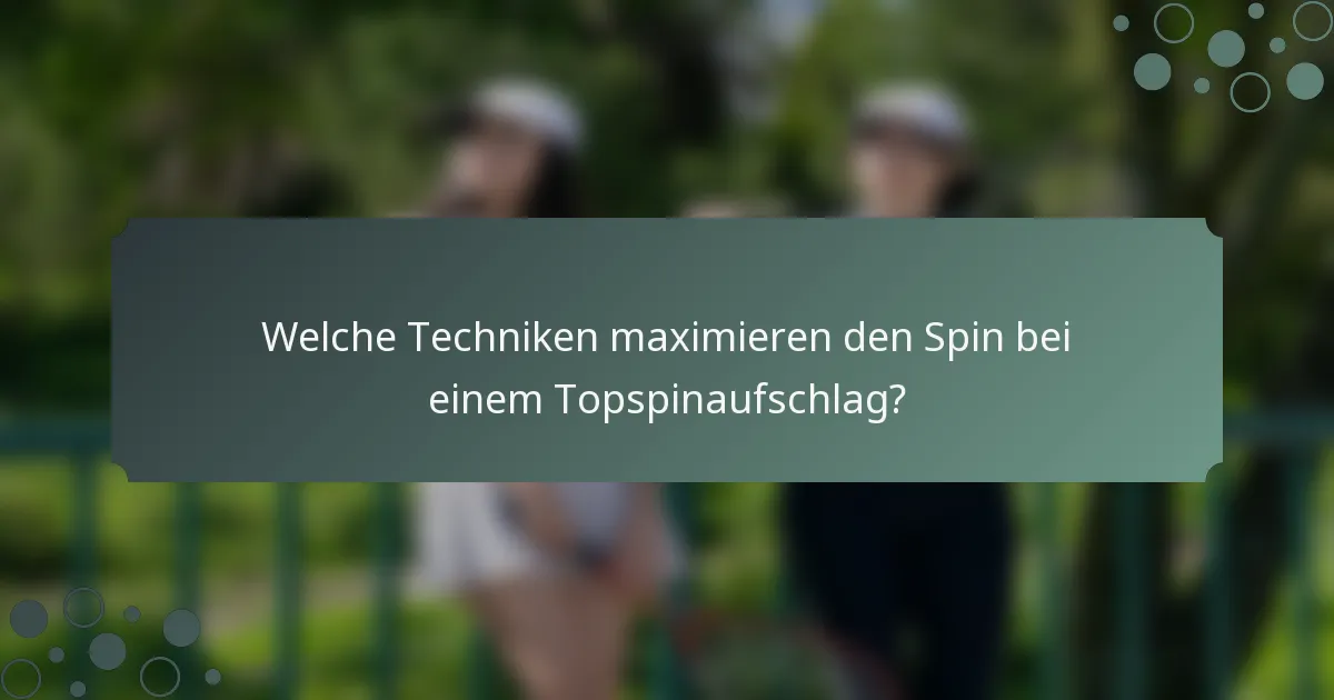 Welche Techniken maximieren den Spin bei einem Topspinaufschlag?