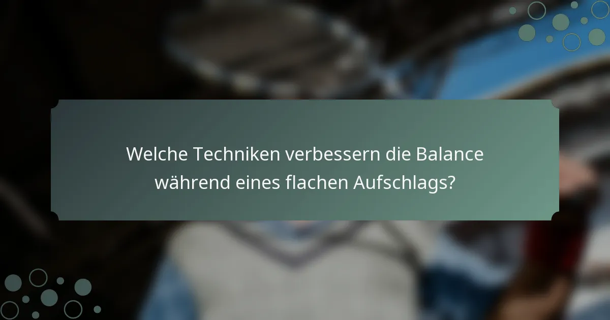Welche Techniken verbessern die Balance während eines flachen Aufschlags?