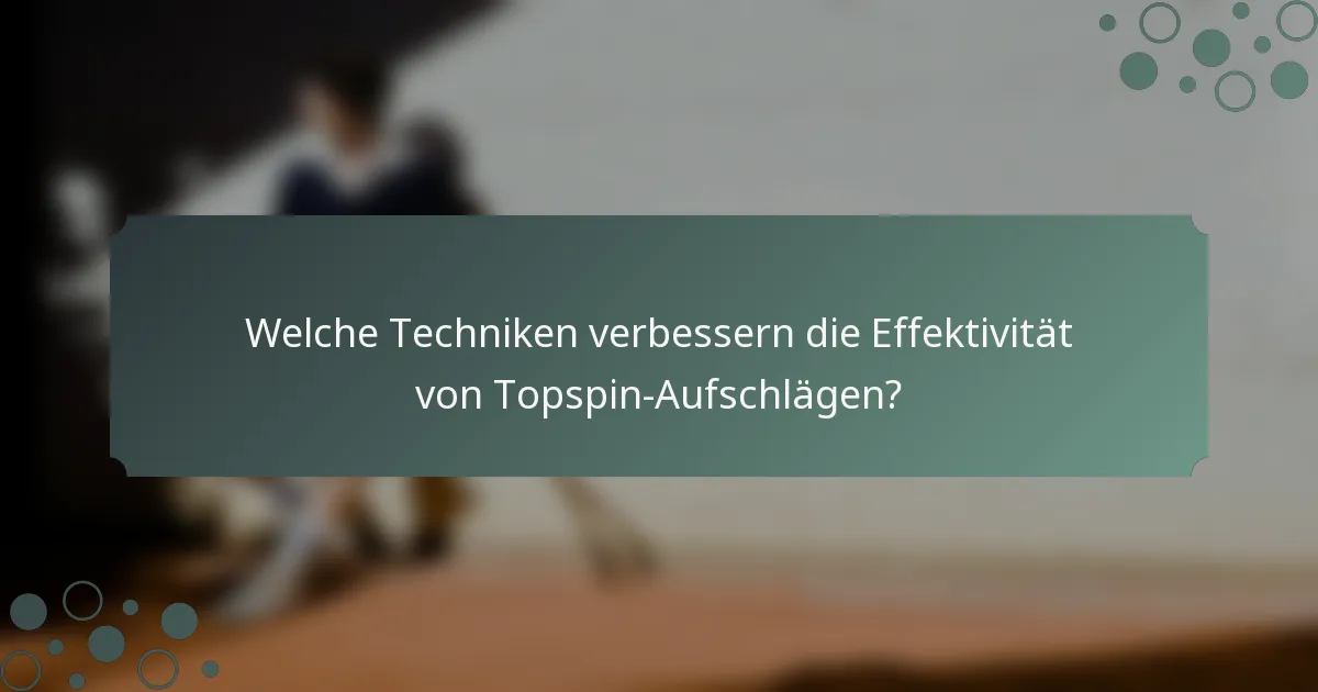 Welche Techniken verbessern die Effektivität von Topspin-Aufschlägen?