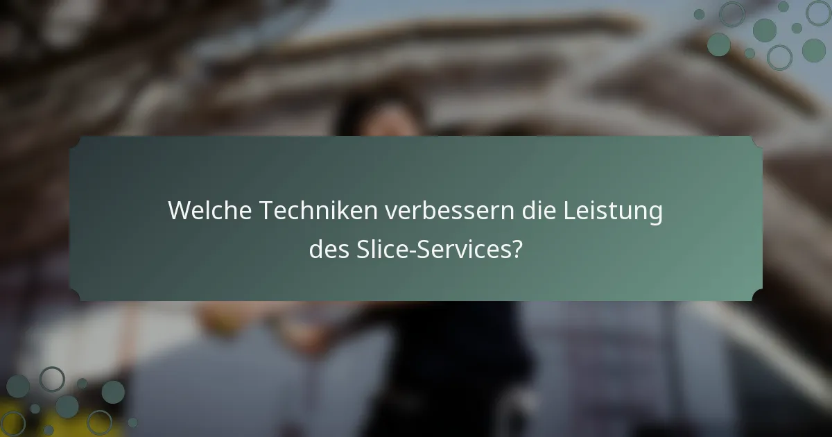 Welche Techniken verbessern die Leistung des Slice-Services?