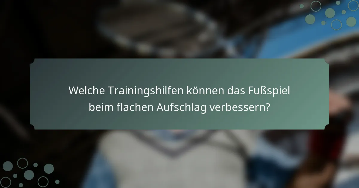 Welche Trainingshilfen können das Fußspiel beim flachen Aufschlag verbessern?