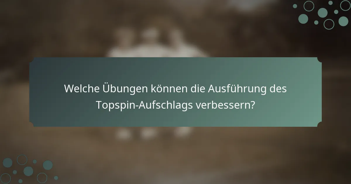 Welche Übungen können die Ausführung des Topspin-Aufschlags verbessern?