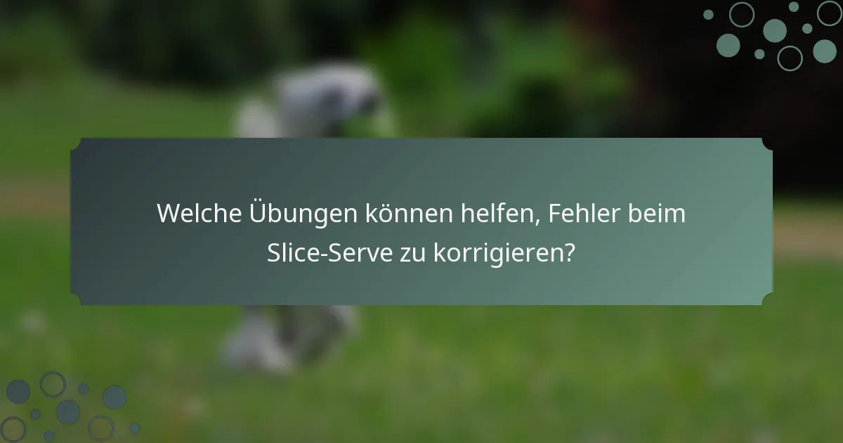 Welche Übungen können helfen, Fehler beim Slice-Serve zu korrigieren?