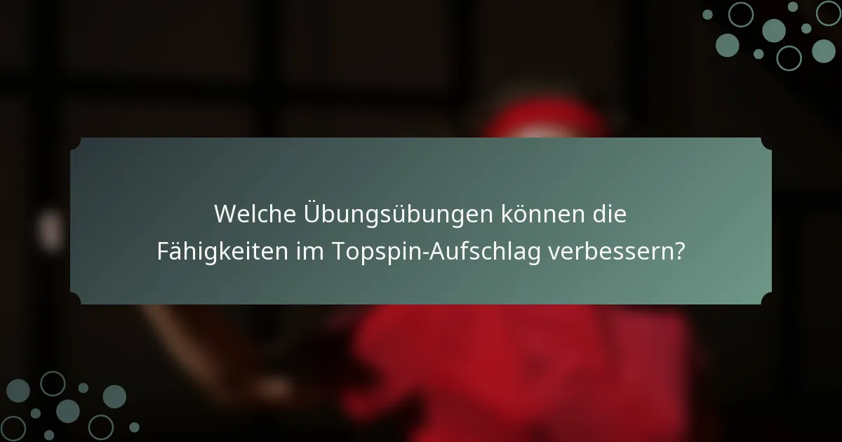 Welche Übungsübungen können die Fähigkeiten im Topspin-Aufschlag verbessern?