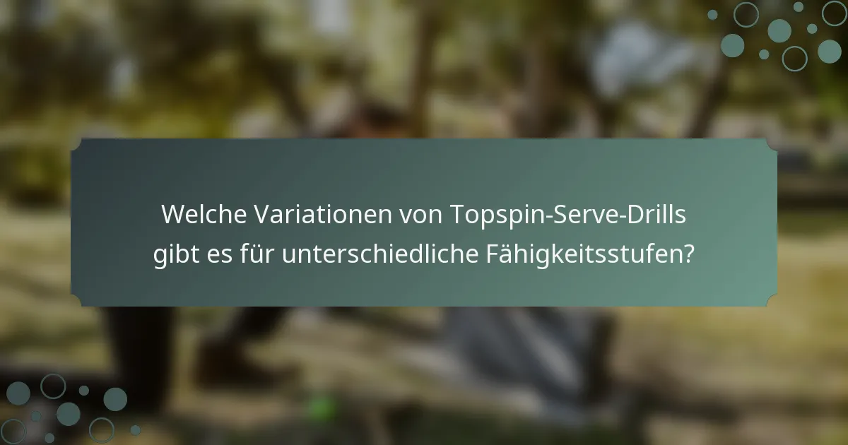 Welche Variationen von Topspin-Serve-Drills gibt es für unterschiedliche Fähigkeitsstufen?