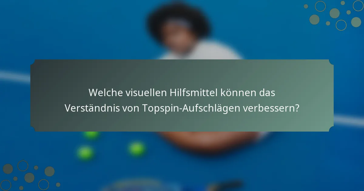 Welche visuellen Hilfsmittel können das Verständnis von Topspin-Aufschlägen verbessern?