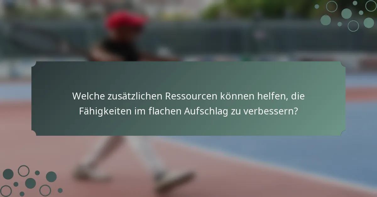 Welche zusätzlichen Ressourcen können helfen, die Fähigkeiten im flachen Aufschlag zu verbessern?