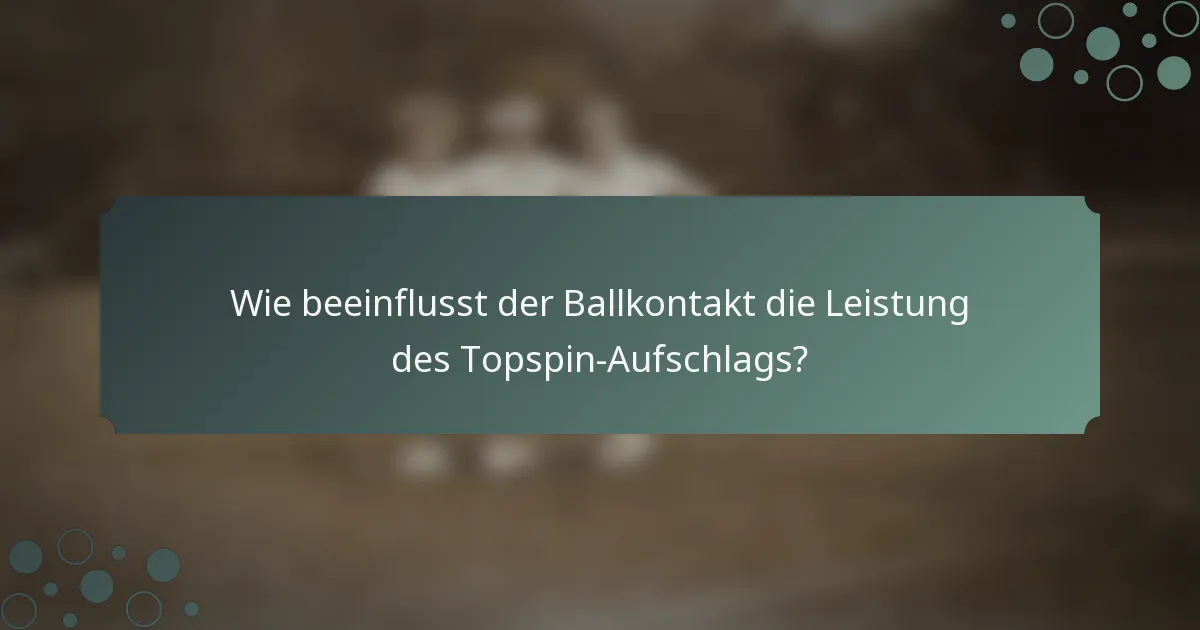 Wie beeinflusst der Ballkontakt die Leistung des Topspin-Aufschlags?