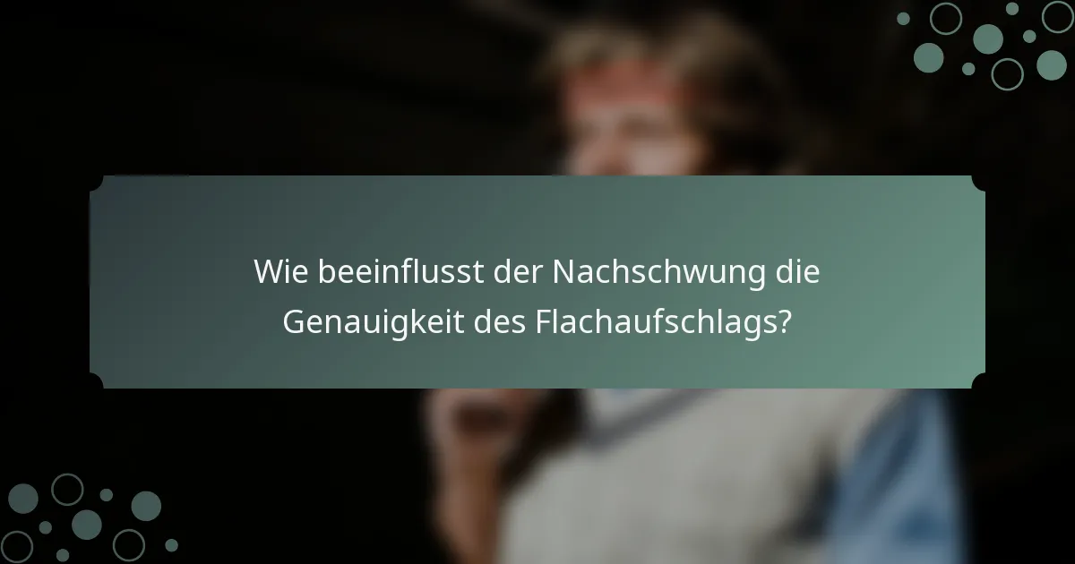 Wie beeinflusst der Nachschwung die Genauigkeit des Flachaufschlags?