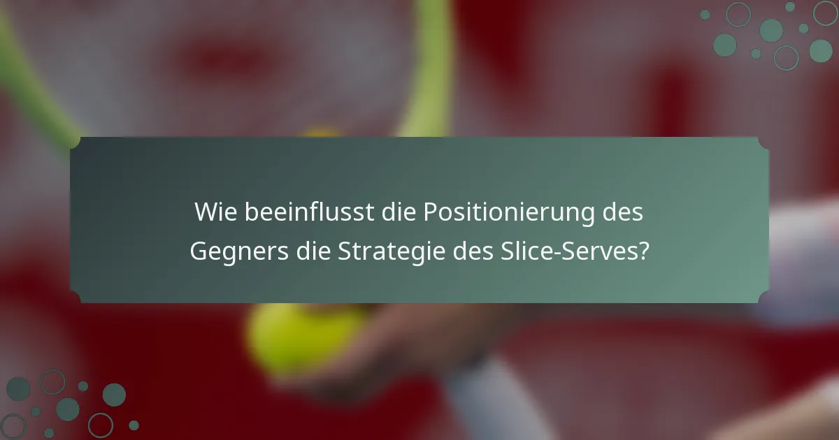 Wie beeinflusst die Positionierung des Gegners die Strategie des Slice-Serves?