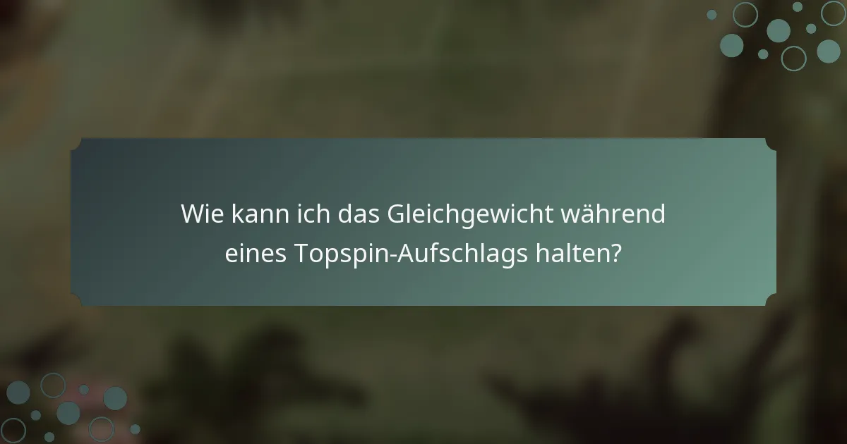 Wie kann ich das Gleichgewicht während eines Topspin-Aufschlags halten?