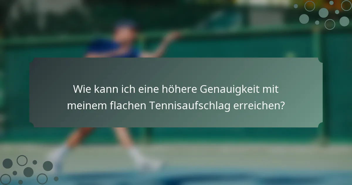 Wie kann ich eine höhere Genauigkeit mit meinem flachen Tennisaufschlag erreichen?