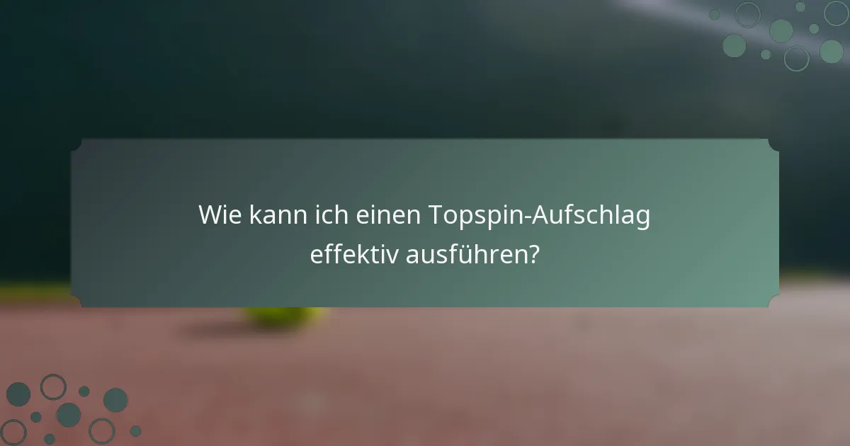 Wie kann ich einen Topspin-Aufschlag effektiv ausführen?