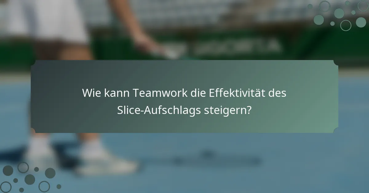 Wie kann Teamwork die Effektivität des Slice-Aufschlags steigern?