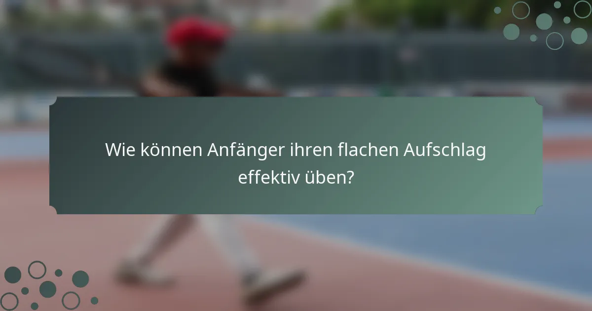 Wie können Anfänger ihren flachen Aufschlag effektiv üben?