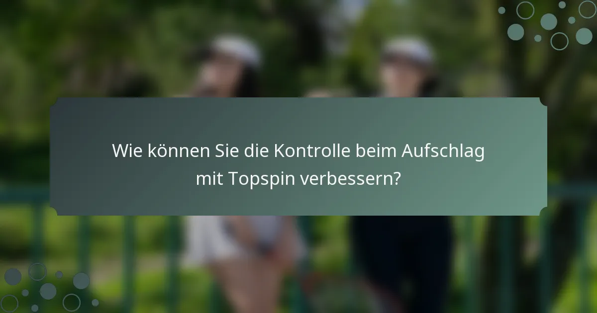 Wie können Sie die Kontrolle beim Aufschlag mit Topspin verbessern?