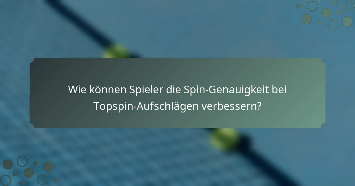 Wie können Spieler die Spin-Genauigkeit bei Topspin-Aufschlägen verbessern?