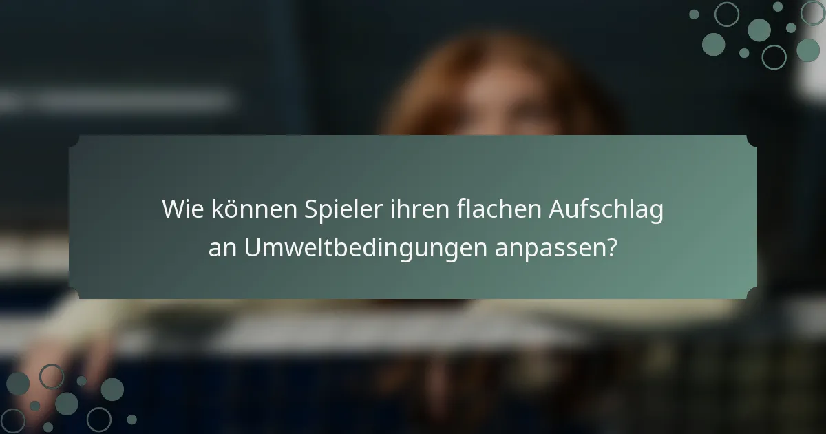 Wie können Spieler ihren flachen Aufschlag an Umweltbedingungen anpassen?