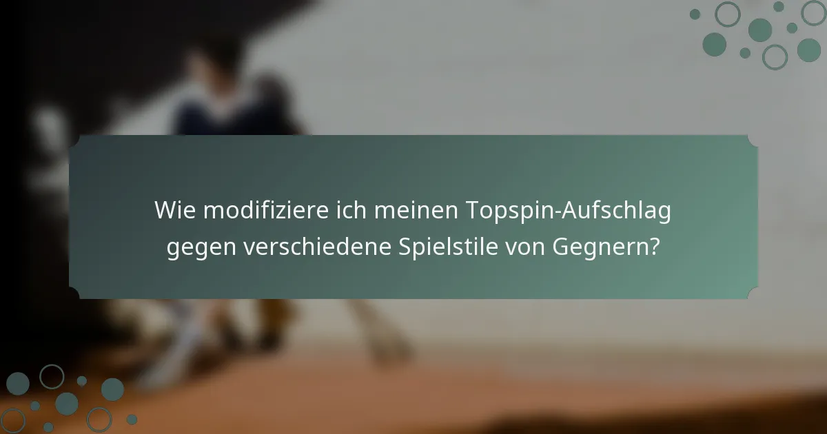Wie modifiziere ich meinen Topspin-Aufschlag gegen verschiedene Spielstile von Gegnern?