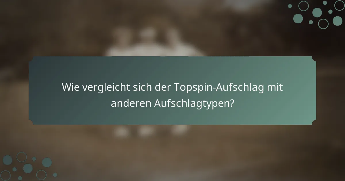 Wie vergleicht sich der Topspin-Aufschlag mit anderen Aufschlagtypen?