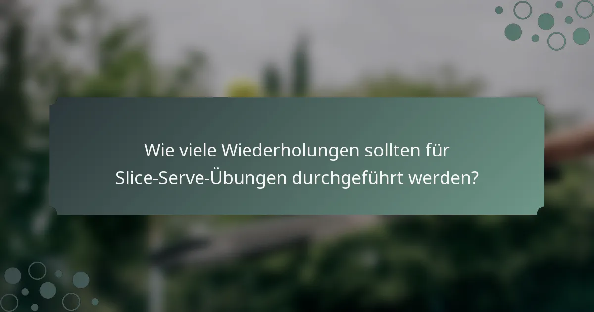 Wie viele Wiederholungen sollten für Slice-Serve-Übungen durchgeführt werden?